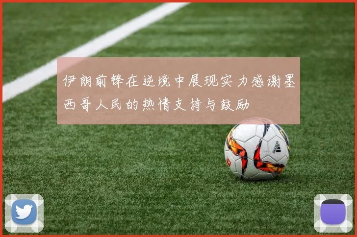 伊朗前锋在逆境中展现实力感谢墨西哥人民的热情支持与鼓励