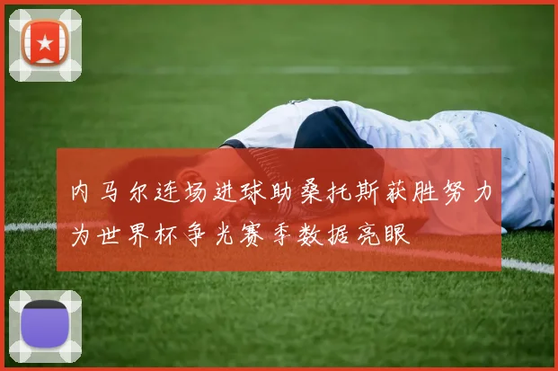 内马尔连场进球助桑托斯获胜努力为世界杯争光赛季数据亮眼