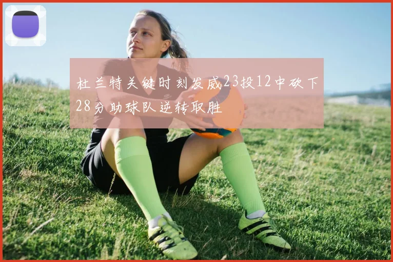 杜兰特关键时刻发威23投12中砍下28分助球队逆转取胜