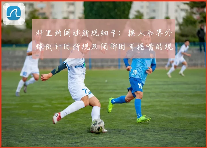科里纳阐述新规细节：换人和界外球倒计时新规及闲聊时可捂嘴的规定